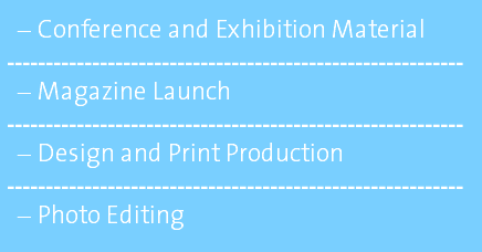 Conference and Exhibition Material ----------------------------------------------------------- Magazine Launch ----------------------------------------------------------- Design and Print Production ----------------------------------------------------------- Photo Editing
