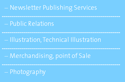 Newsletter Publishing Services ----------------------------------------------------------- Public Relations ----------------------------------------------------------- Illustration, Technical Illustration ----------------------------------------------------------- Merchandising, point of Sale ----------------------------------------------------------- Photography