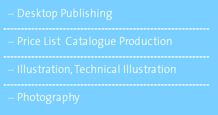 Desktop Publishing ----------------------------------------------------------- Price List Catalogue Production ----------------------------------------------------------- Illustration, Technical Illustration ----------------------------------------------------------- Photography